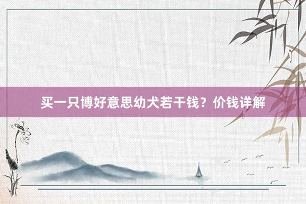买一只博好意思幼犬若干钱？价钱详解